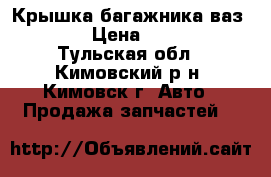 Крышка багажника ваз 2110 › Цена ­ 1 300 - Тульская обл., Кимовский р-н, Кимовск г. Авто » Продажа запчастей   